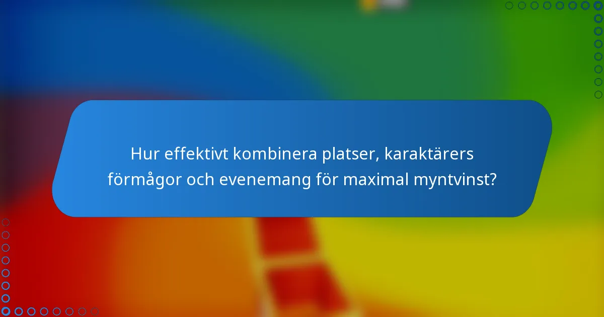 Hur effektivt kombinera platser, karaktärers förmågor och evenemang för maximal myntvinst?