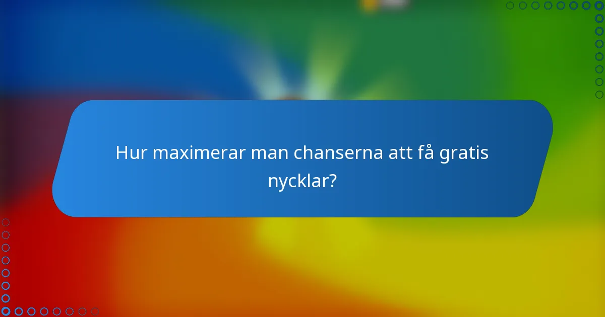 Hur maximerar man chanserna att få gratis nycklar?