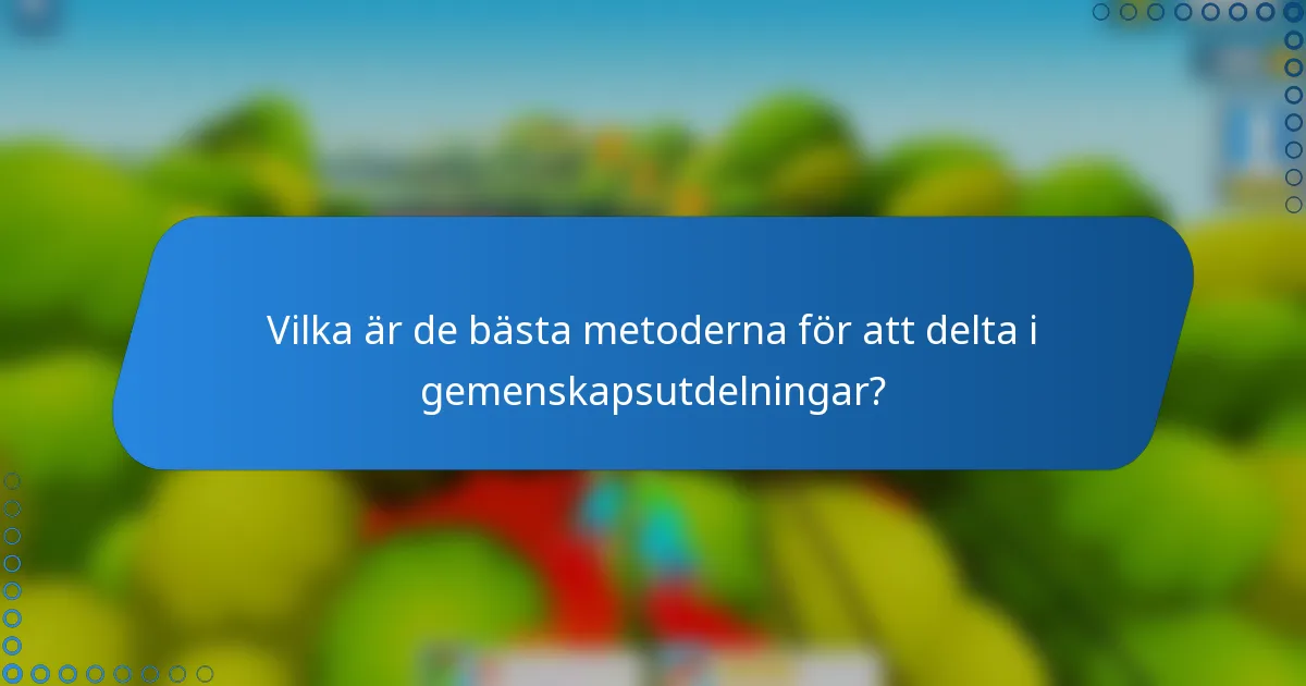Vilka är de bästa metoderna för att delta i gemenskapsutdelningar?