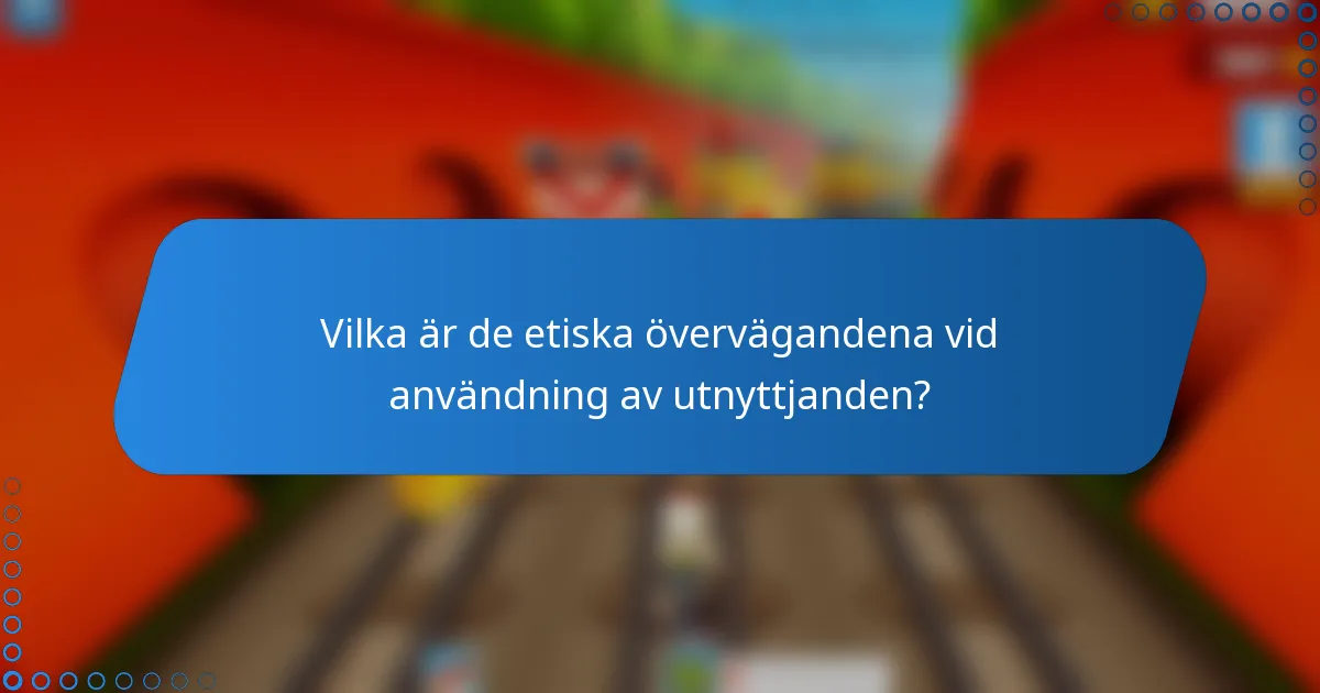 Vilka är de etiska övervägandena vid användning av utnyttjanden?