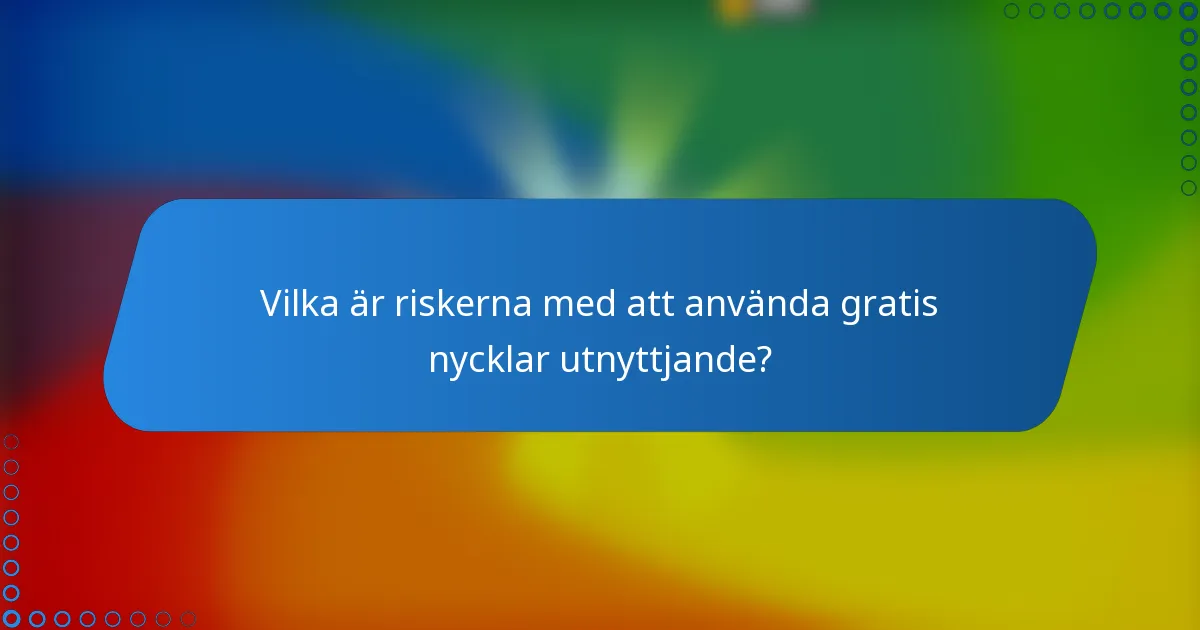 Vilka är riskerna med att använda gratis nycklar utnyttjande?