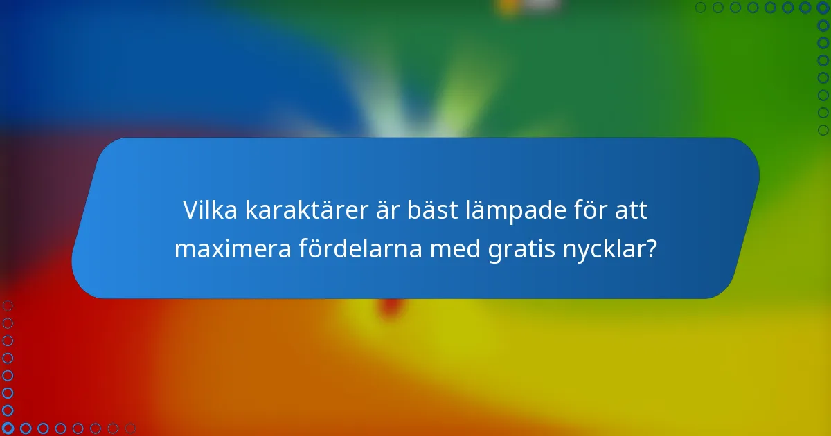 Vilka karaktärer är bäst lämpade för att maximera fördelarna med gratis nycklar?