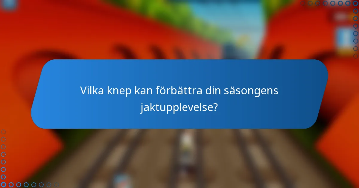 Vilka knep kan förbättra din säsongens jaktupplevelse?