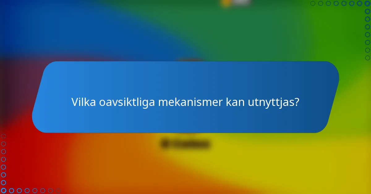 Vilka oavsiktliga mekanismer kan utnyttjas?
